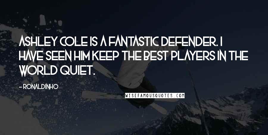 Ronaldinho Quotes: Ashley Cole is a fantastic defender. I have seen him keep the best players in the world quiet.