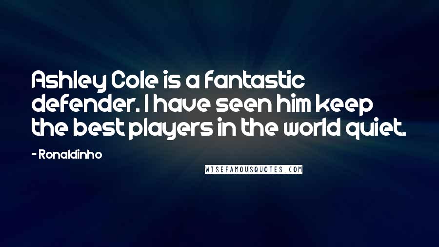 Ronaldinho Quotes: Ashley Cole is a fantastic defender. I have seen him keep the best players in the world quiet.