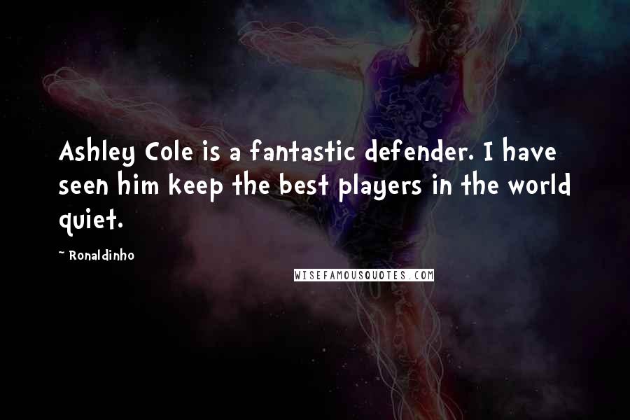 Ronaldinho Quotes: Ashley Cole is a fantastic defender. I have seen him keep the best players in the world quiet.