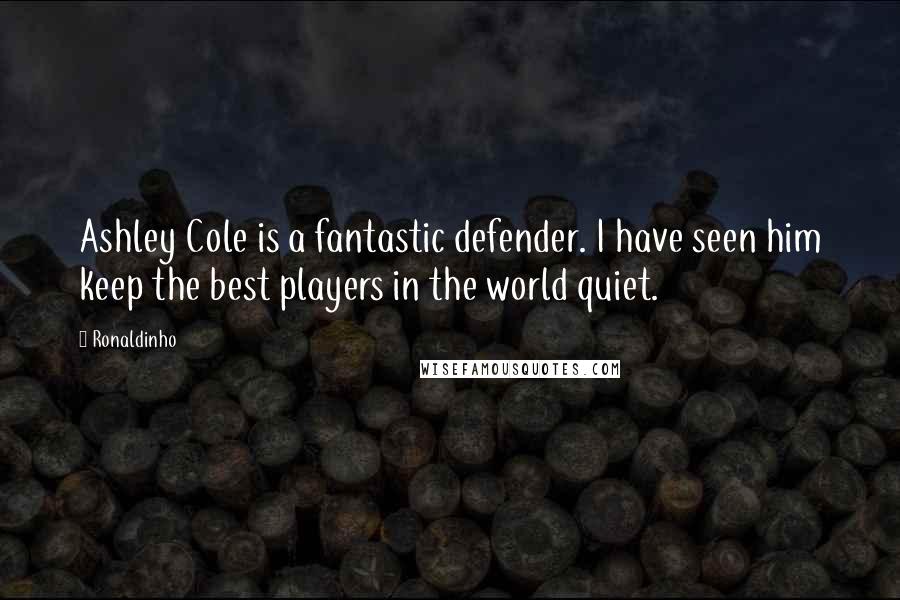 Ronaldinho Quotes: Ashley Cole is a fantastic defender. I have seen him keep the best players in the world quiet.