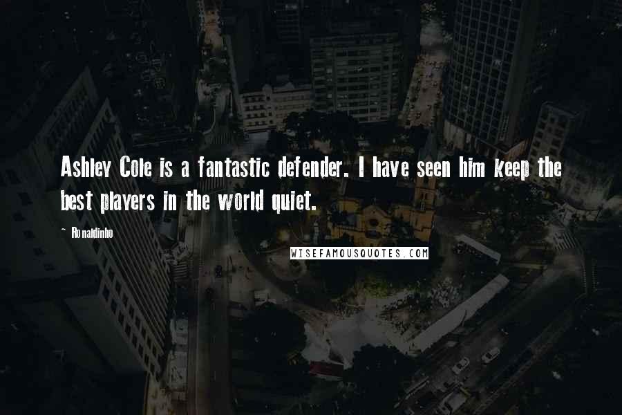 Ronaldinho Quotes: Ashley Cole is a fantastic defender. I have seen him keep the best players in the world quiet.