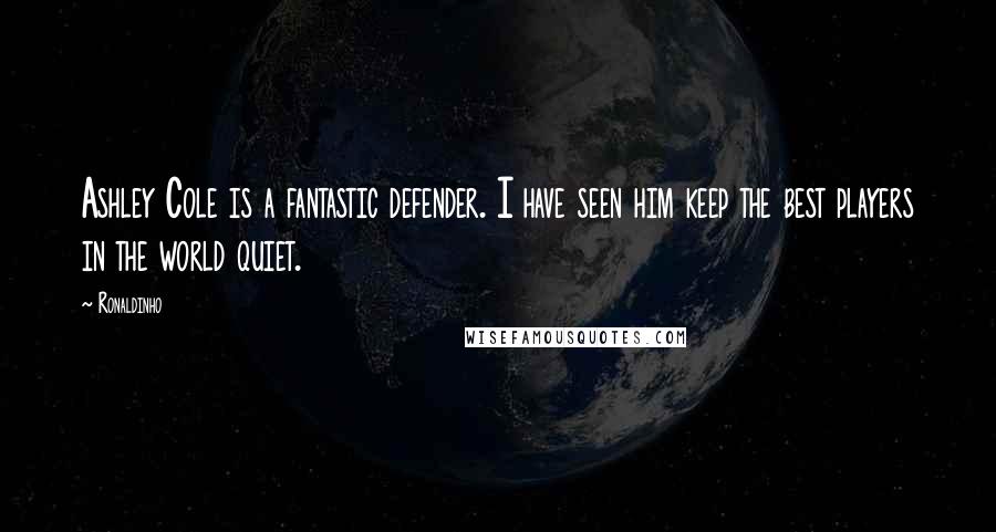Ronaldinho Quotes: Ashley Cole is a fantastic defender. I have seen him keep the best players in the world quiet.