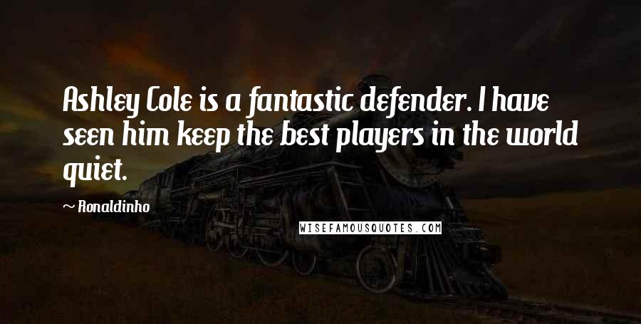 Ronaldinho Quotes: Ashley Cole is a fantastic defender. I have seen him keep the best players in the world quiet.