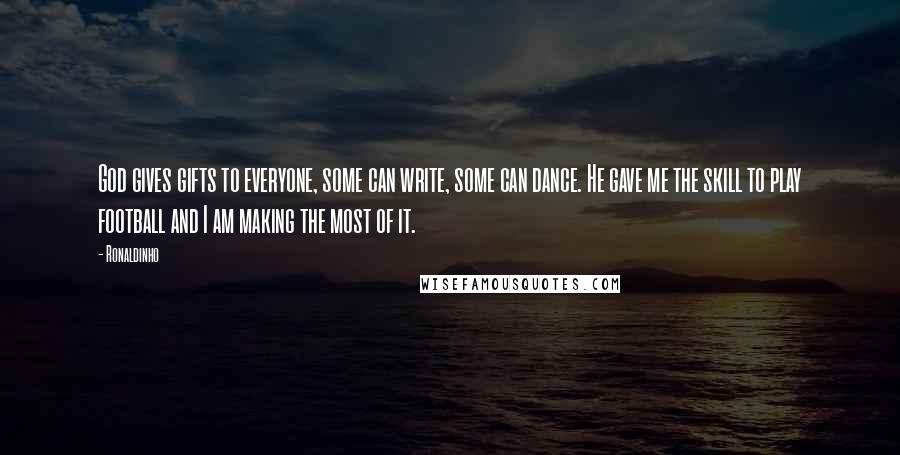 Ronaldinho Quotes: God gives gifts to everyone, some can write, some can dance. He gave me the skill to play football and I am making the most of it.