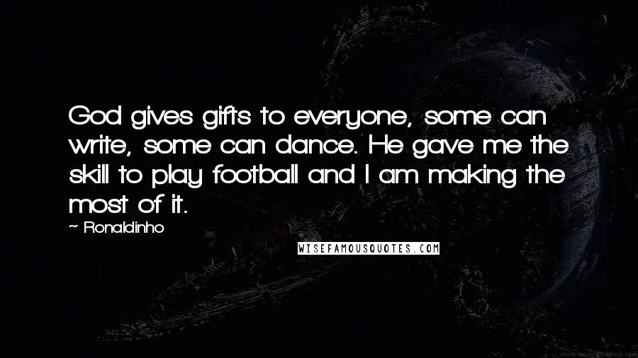 Ronaldinho Quotes: God gives gifts to everyone, some can write, some can dance. He gave me the skill to play football and I am making the most of it.