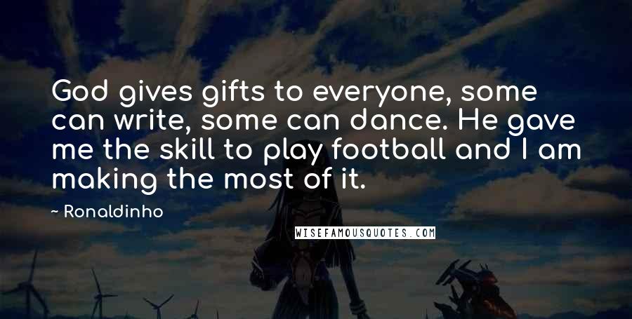 Ronaldinho Quotes: God gives gifts to everyone, some can write, some can dance. He gave me the skill to play football and I am making the most of it.