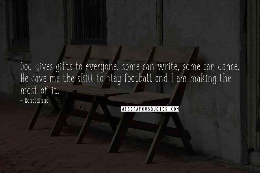 Ronaldinho Quotes: God gives gifts to everyone, some can write, some can dance. He gave me the skill to play football and I am making the most of it.