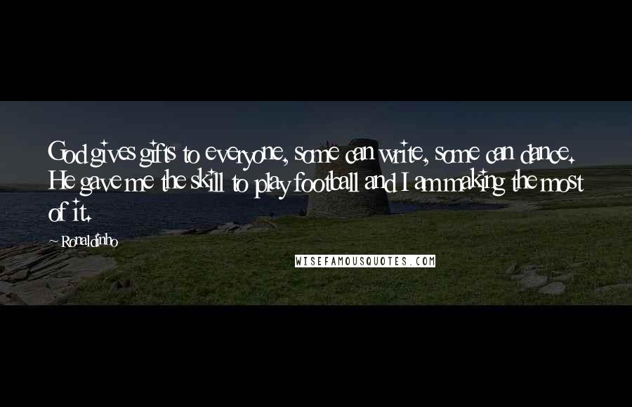 Ronaldinho Quotes: God gives gifts to everyone, some can write, some can dance. He gave me the skill to play football and I am making the most of it.