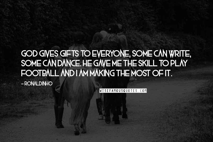 Ronaldinho Quotes: God gives gifts to everyone, some can write, some can dance. He gave me the skill to play football and I am making the most of it.