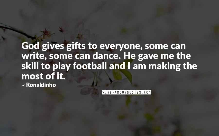 Ronaldinho Quotes: God gives gifts to everyone, some can write, some can dance. He gave me the skill to play football and I am making the most of it.