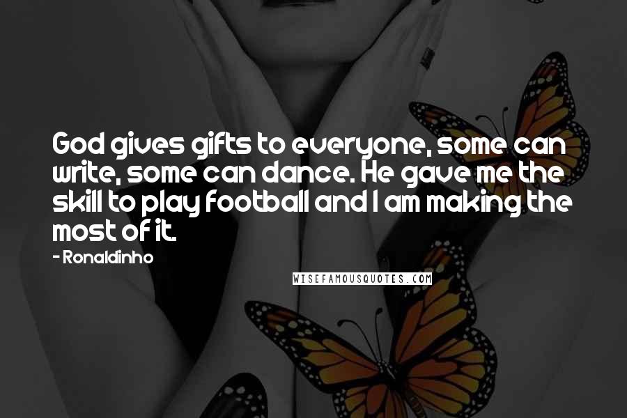 Ronaldinho Quotes: God gives gifts to everyone, some can write, some can dance. He gave me the skill to play football and I am making the most of it.