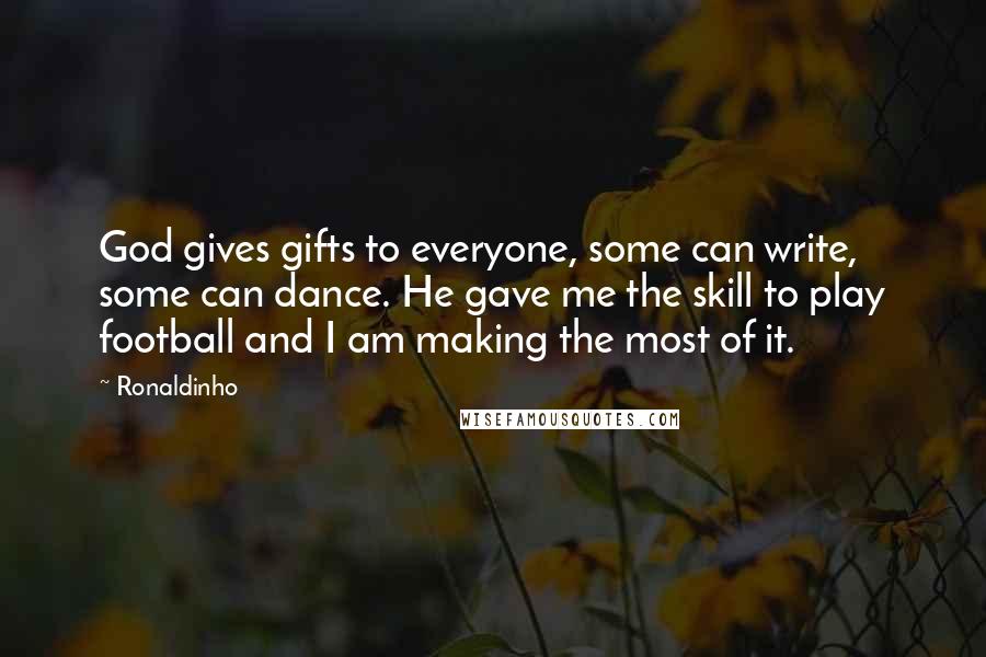 Ronaldinho Quotes: God gives gifts to everyone, some can write, some can dance. He gave me the skill to play football and I am making the most of it.