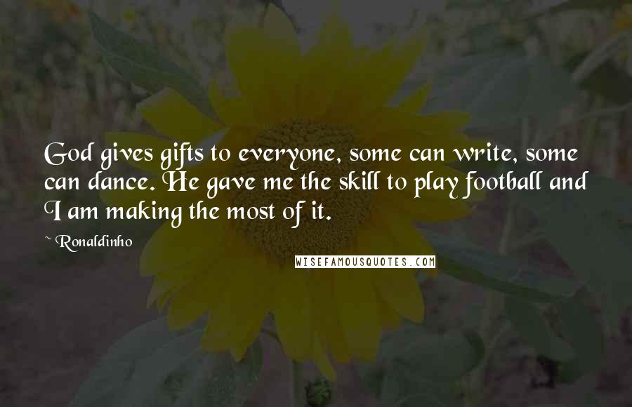 Ronaldinho Quotes: God gives gifts to everyone, some can write, some can dance. He gave me the skill to play football and I am making the most of it.