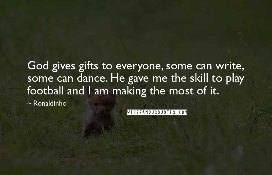 Ronaldinho Quotes: God gives gifts to everyone, some can write, some can dance. He gave me the skill to play football and I am making the most of it.