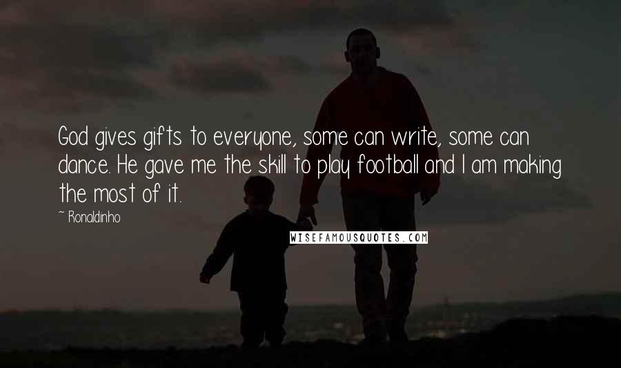 Ronaldinho Quotes: God gives gifts to everyone, some can write, some can dance. He gave me the skill to play football and I am making the most of it.