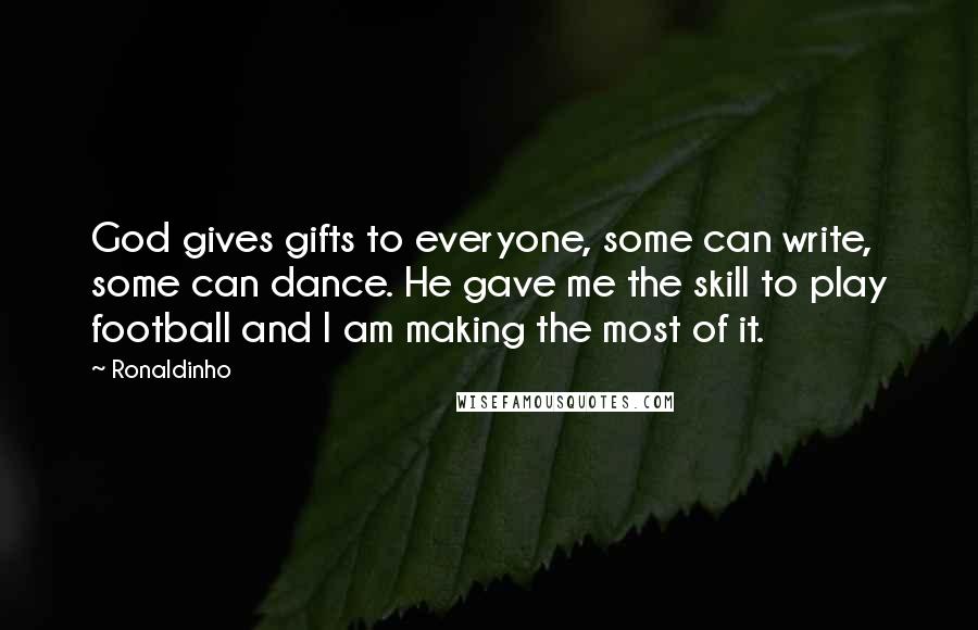 Ronaldinho Quotes: God gives gifts to everyone, some can write, some can dance. He gave me the skill to play football and I am making the most of it.