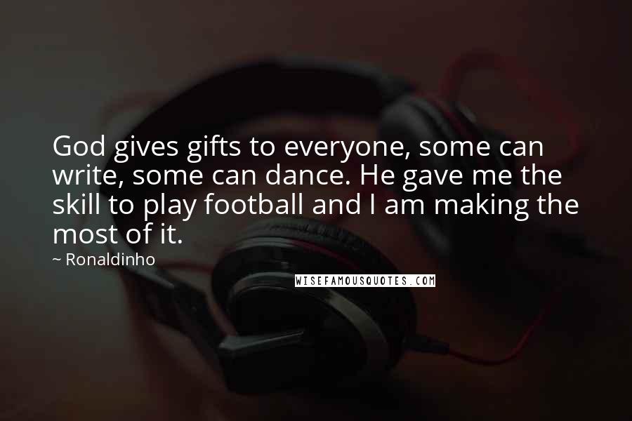 Ronaldinho Quotes: God gives gifts to everyone, some can write, some can dance. He gave me the skill to play football and I am making the most of it.