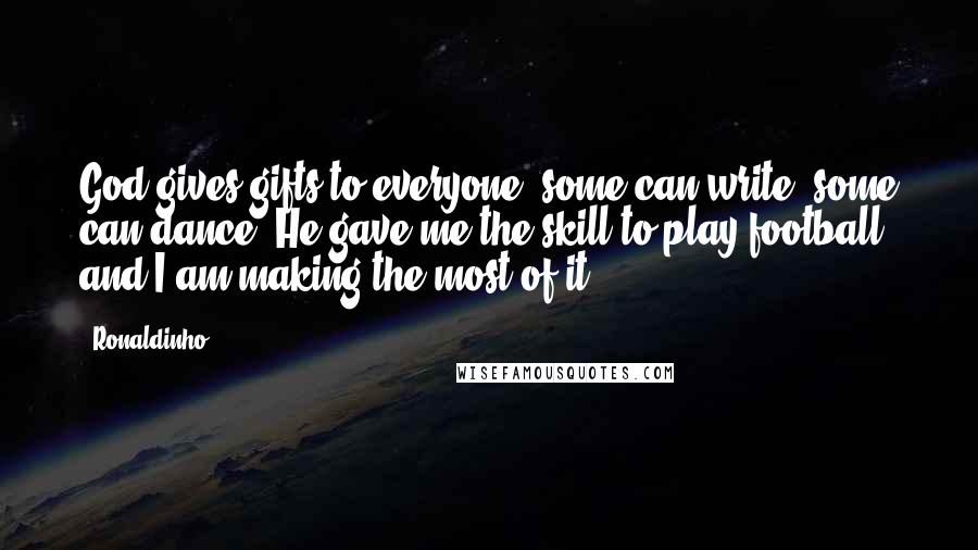 Ronaldinho Quotes: God gives gifts to everyone, some can write, some can dance. He gave me the skill to play football and I am making the most of it.