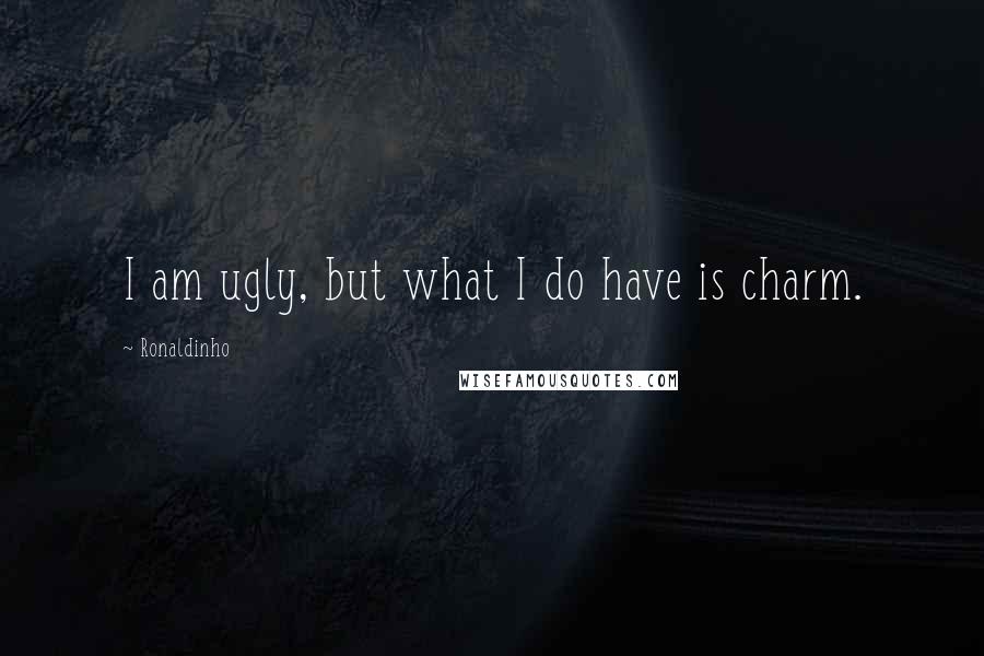 Ronaldinho Quotes: I am ugly, but what I do have is charm.