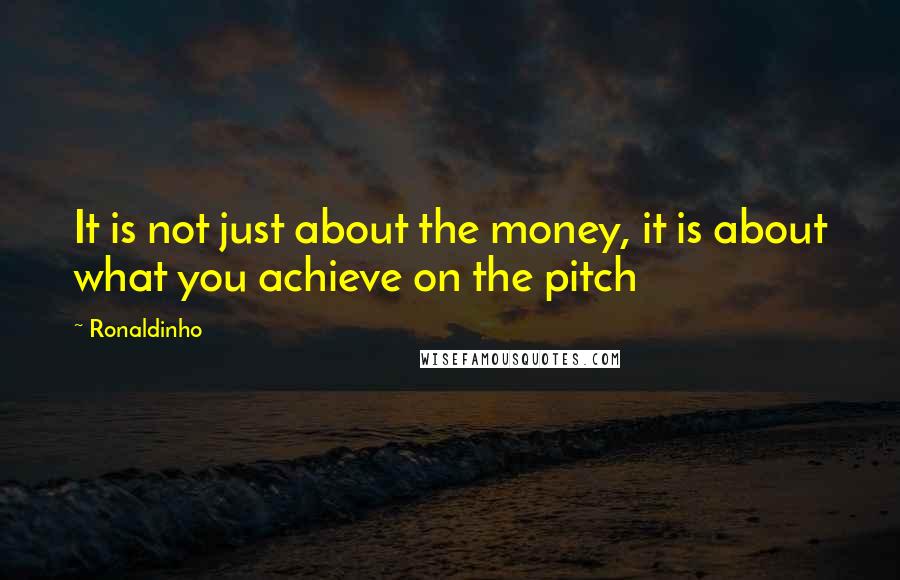 Ronaldinho Quotes: It is not just about the money, it is about what you achieve on the pitch