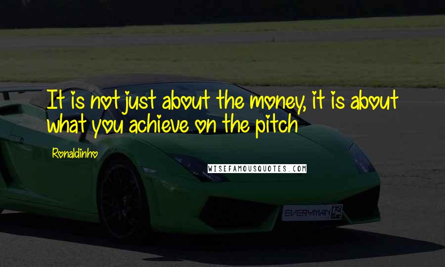 Ronaldinho Quotes: It is not just about the money, it is about what you achieve on the pitch