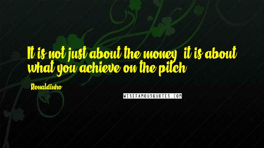 Ronaldinho Quotes: It is not just about the money, it is about what you achieve on the pitch
