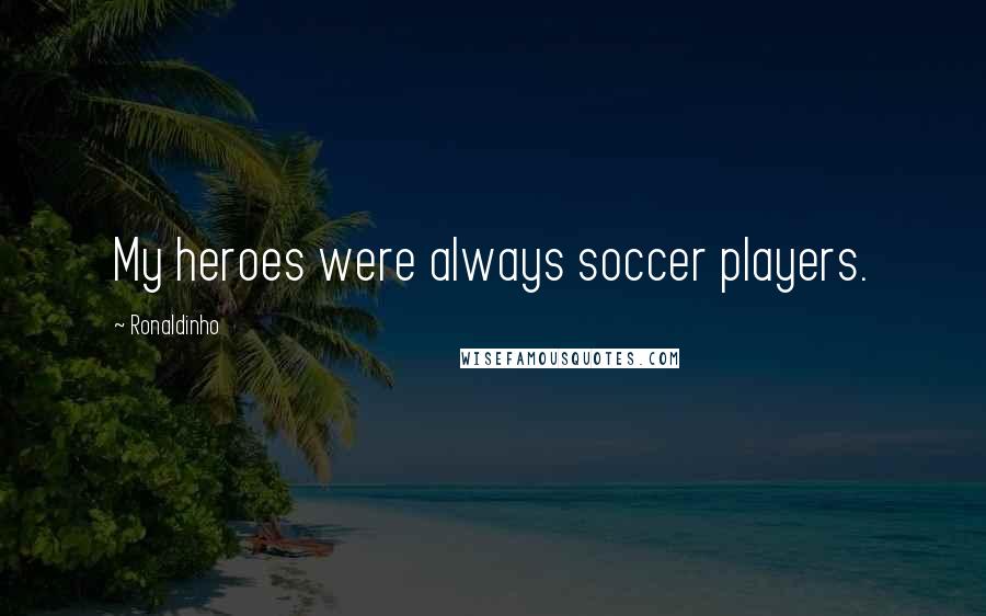 Ronaldinho Quotes: My heroes were always soccer players.