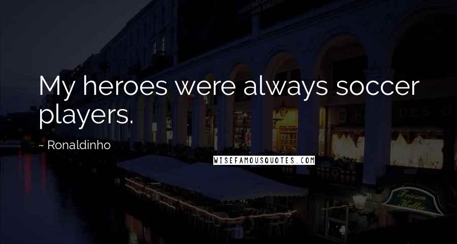 Ronaldinho Quotes: My heroes were always soccer players.