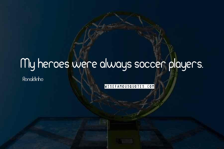 Ronaldinho Quotes: My heroes were always soccer players.