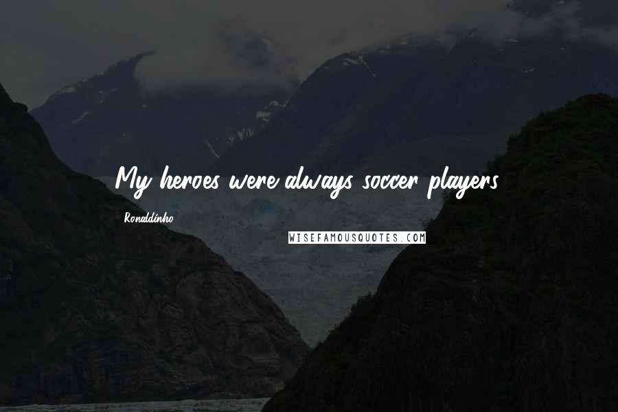 Ronaldinho Quotes: My heroes were always soccer players.