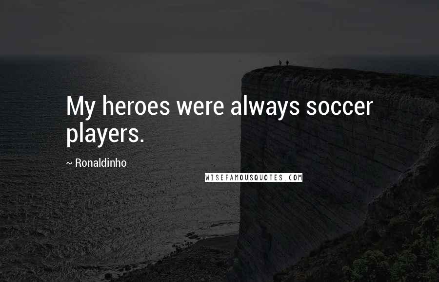 Ronaldinho Quotes: My heroes were always soccer players.