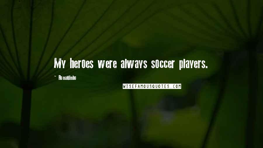 Ronaldinho Quotes: My heroes were always soccer players.