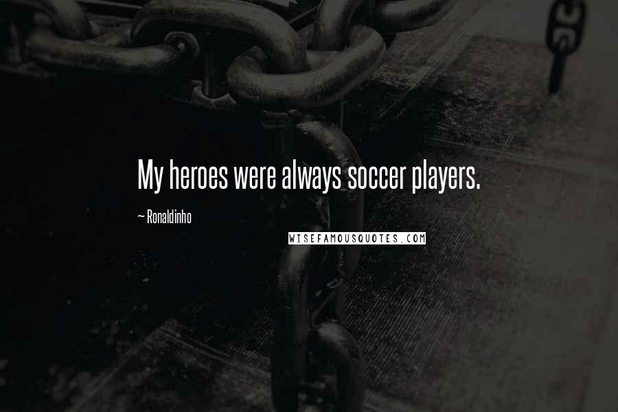 Ronaldinho Quotes: My heroes were always soccer players.