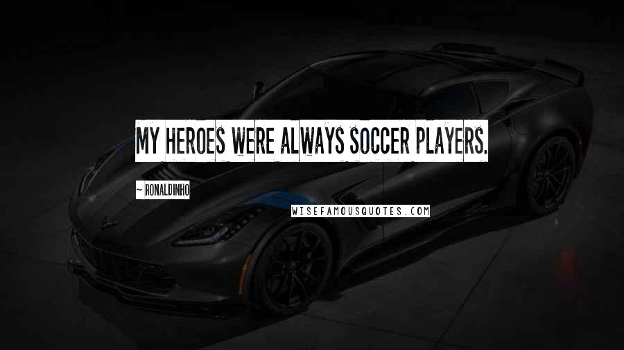 Ronaldinho Quotes: My heroes were always soccer players.