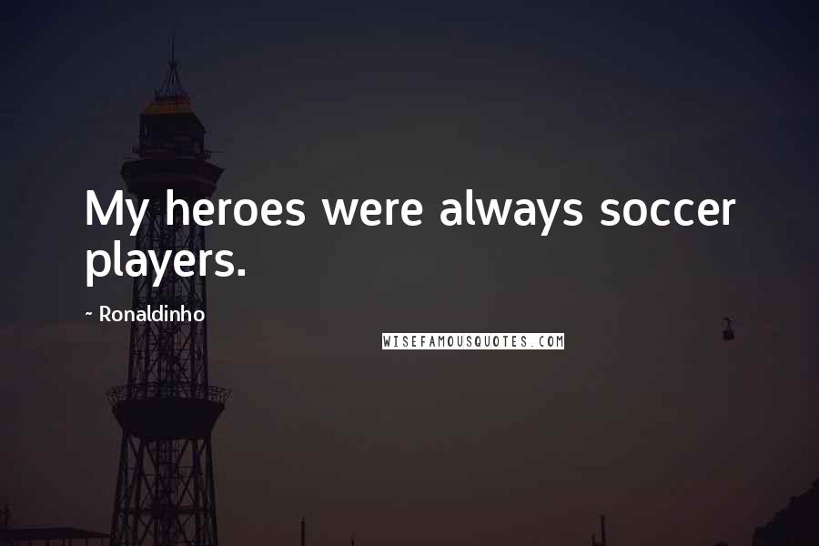 Ronaldinho Quotes: My heroes were always soccer players.