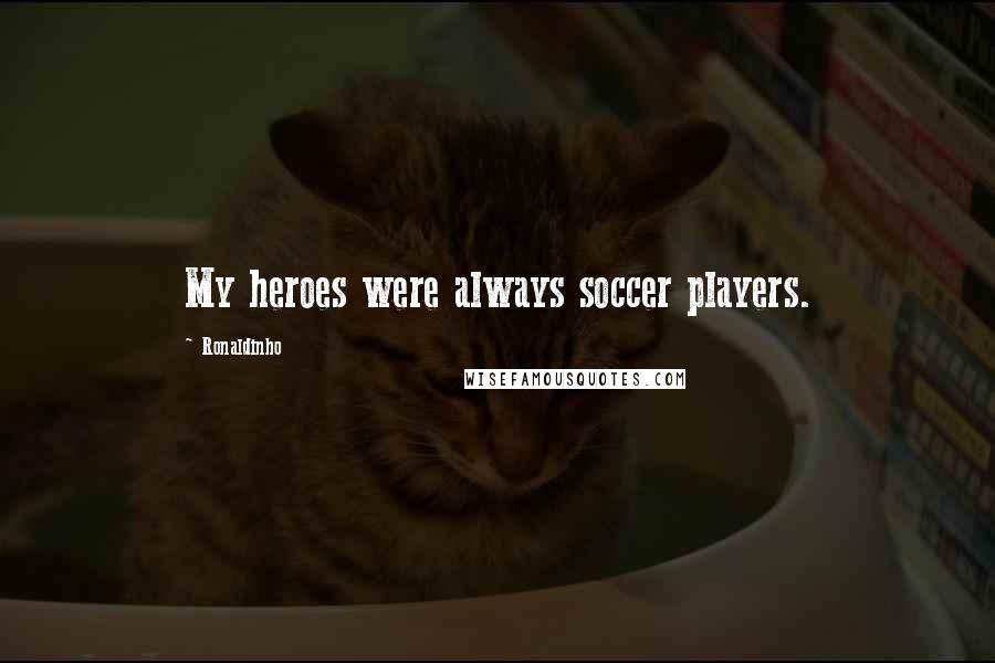 Ronaldinho Quotes: My heroes were always soccer players.