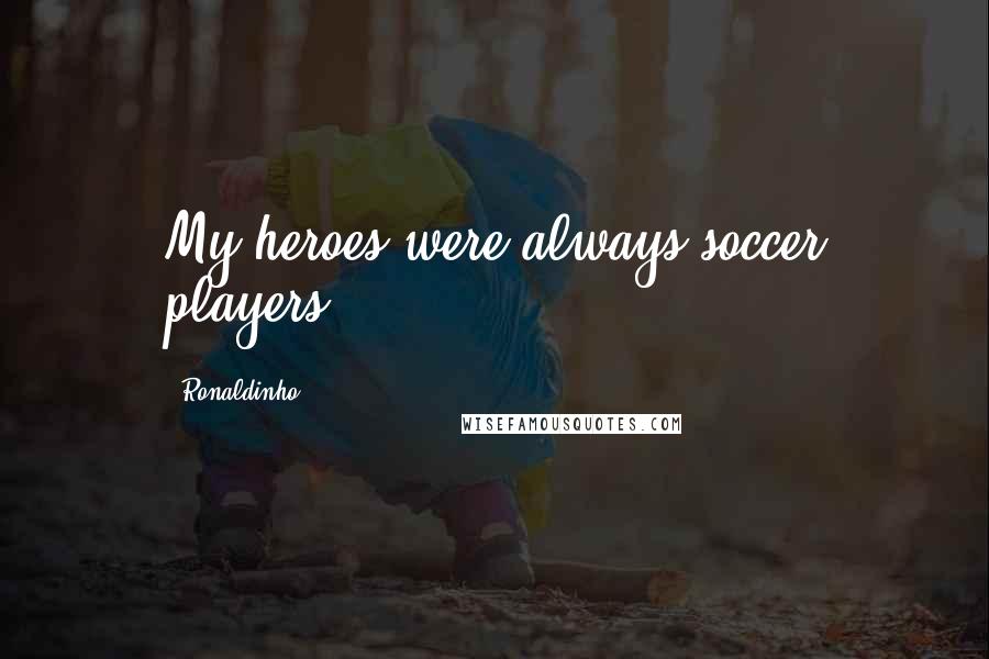 Ronaldinho Quotes: My heroes were always soccer players.