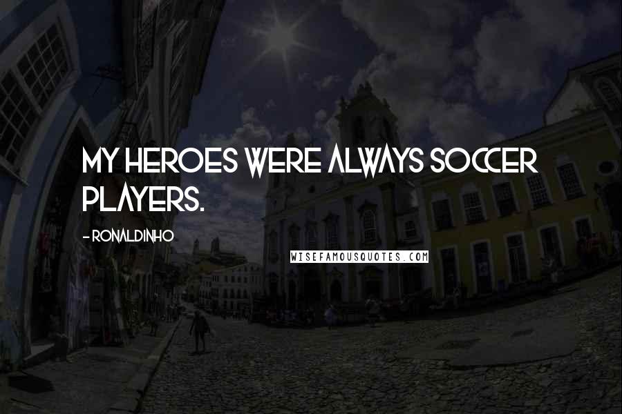 Ronaldinho Quotes: My heroes were always soccer players.