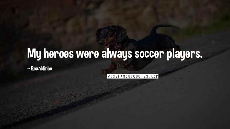 Ronaldinho Quotes: My heroes were always soccer players.