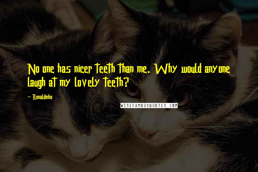 Ronaldinho Quotes: No one has nicer teeth than me. Why would anyone laugh at my lovely teeth?