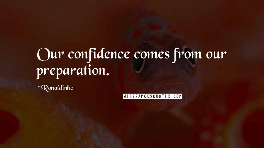 Ronaldinho Quotes: Our confidence comes from our preparation.