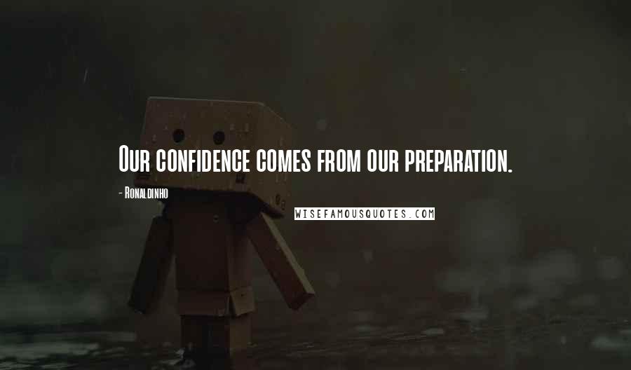 Ronaldinho Quotes: Our confidence comes from our preparation.