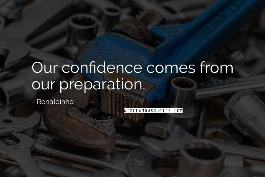 Ronaldinho Quotes: Our confidence comes from our preparation.