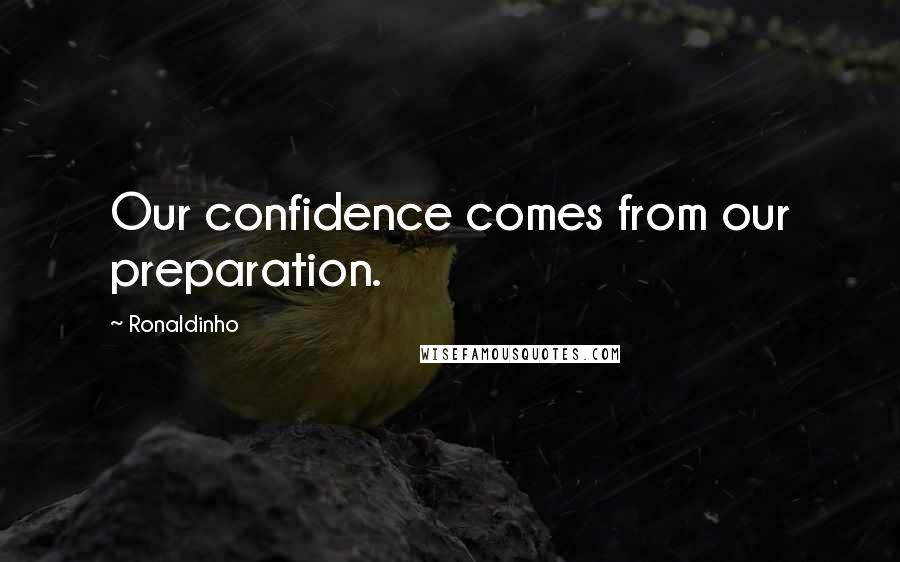 Ronaldinho Quotes: Our confidence comes from our preparation.