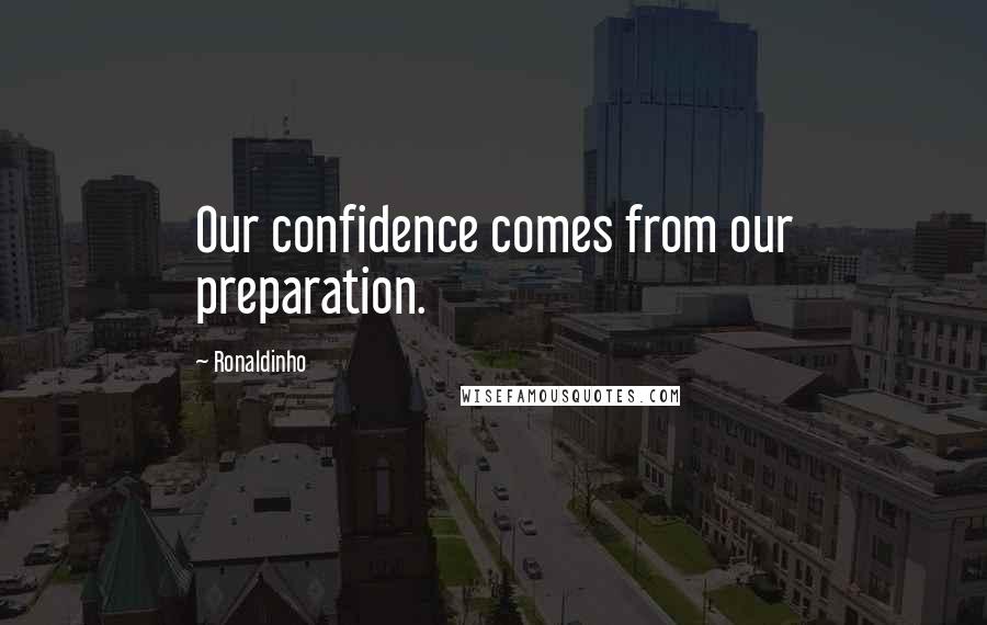 Ronaldinho Quotes: Our confidence comes from our preparation.