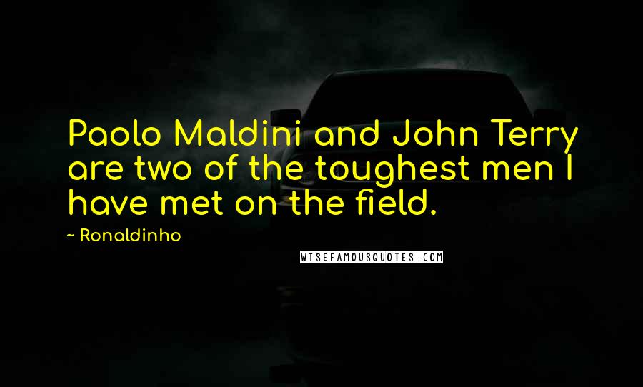 Ronaldinho Quotes: Paolo Maldini and John Terry are two of the toughest men I have met on the field.