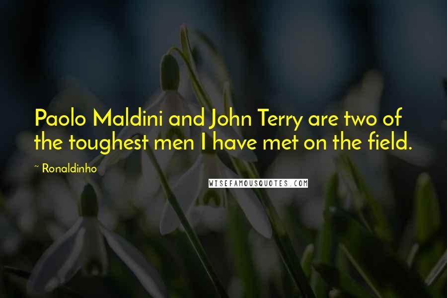 Ronaldinho Quotes: Paolo Maldini and John Terry are two of the toughest men I have met on the field.