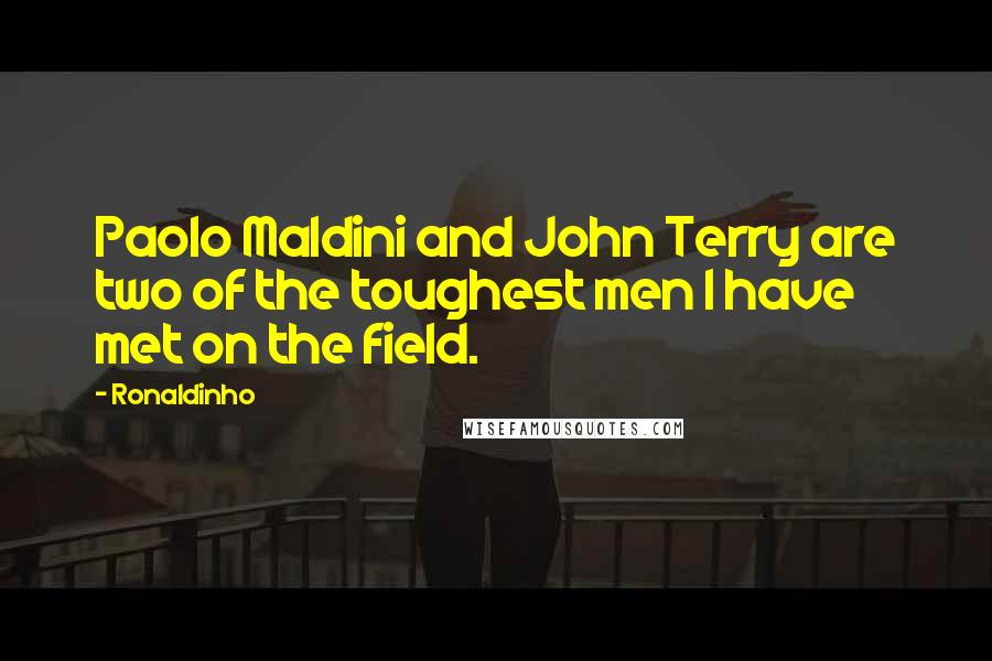 Ronaldinho Quotes: Paolo Maldini and John Terry are two of the toughest men I have met on the field.