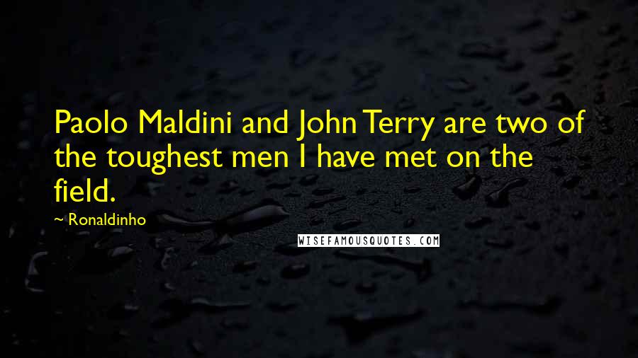 Ronaldinho Quotes: Paolo Maldini and John Terry are two of the toughest men I have met on the field.