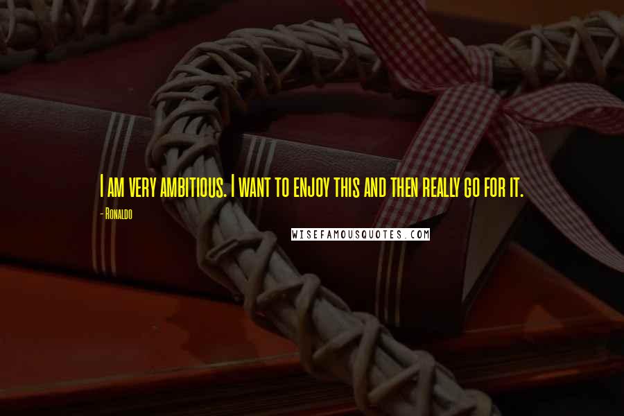 Ronaldo Quotes: I am very ambitious. I want to enjoy this and then really go for it.
